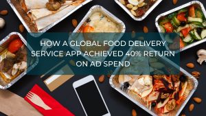 How a Global Food Delivery Service App Achieved 40% Return on Ad Spend