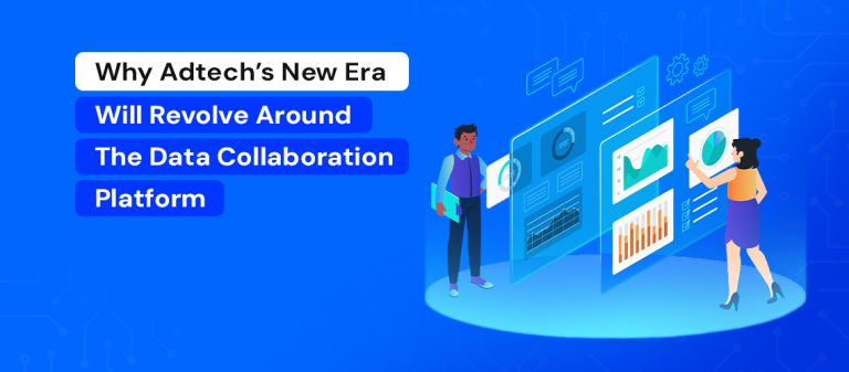 Why AdTech’s New Era Will Revolve Around the Data Collaboration Platform