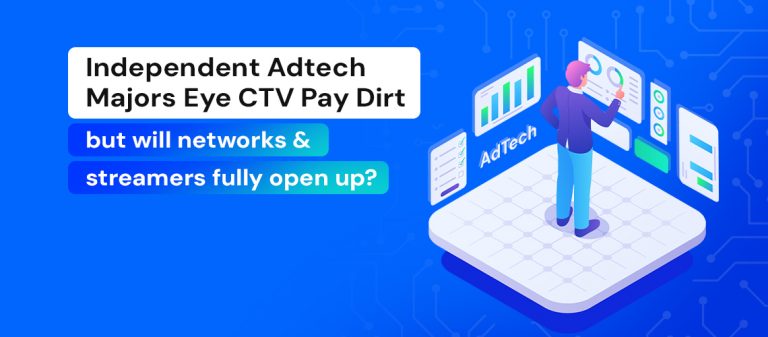 Independent AdTech Majors Eye CTV Pay Dirt – But Will Networks and Streamers Fully Open Up?