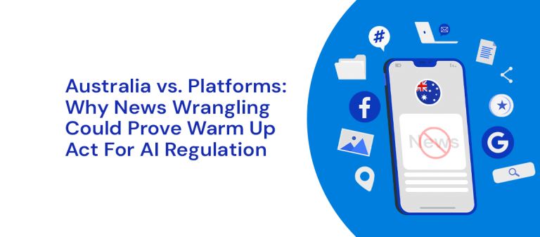 Australia Vs. Platforms: Why News Wrangling Could Prove Warm Up Act For AI Regulation